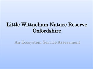 Little Wittneham Nature Reserve
Oxfordshire
An Ecosystem Service Assessment
 