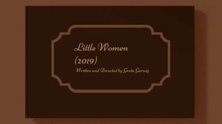 Little Women
(2019)
Written and Directed by Greta Gerwig
 