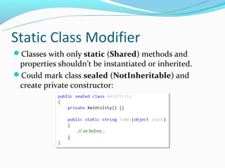 Static Class Modifier
Classes with only static (Shared) methods and
 properties shouldn’t be instantiated or inherited.
Could mark class sealed (NotInheritable) and
 create private constructor:
 
