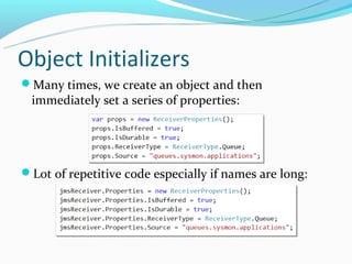 Object Initializers
Many times, we create an object and then
 immediately set a series of properties:




Lot of repetitive code especially if names are long:
 