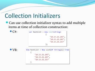 Collection Initializers
Can use collection initializer syntax to add multiple
 items at time of collection construction:
  C#:




  VB:
 