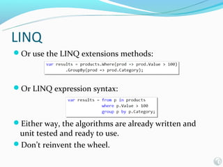 LINQ
Or use the LINQ extensions methods:



Or LINQ expression syntax:



Either way, the algorithms are already written and
 unit tested and ready to use.
Don’t reinvent the wheel.
 