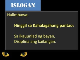 Halimbawa:
Hinggil sa Kahalagahang pantao:
Sa ikauunlad ng bayan,
Disiplina ang kailangan.
islogan
 