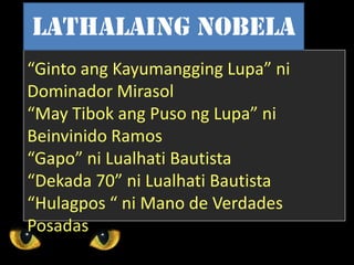 “Ginto ang Kayumangging Lupa” ni
Dominador Mirasol
“May Tibok ang Puso ng Lupa” ni
Beinvinido Ramos
“Gapo” ni Lualhati Bautista
“Dekada 70” ni Lualhati Bautista
“Hulagpos “ ni Mano de Verdades
Posadas
Lathalaing Nobela
 