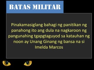 Pinakamasiglang bahagi ng panitikan ng
panahong ito ang dula na nagkaroon ng
pangunahing tgapgtaguyod sa katauhan ng
noon ay Unang Ginang ng bansa na si
Imelda Marcos
Batas Militar
 