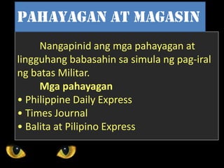Nangapinid ang mga pahayagan at
lingguhang babasahin sa simula ng pag-iral
ng batas Militar.
Mga pahayagan
• Philippine Daily Express
• Times Journal
• Balita at Pilipino Express
Pahayagan at magasin
 