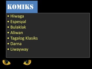 • Hiwaga
• Espesyal
• Bulaklak
• Aliwan
• Tagalog Klasiks
• Darna
• Liwayway
Komiks
 