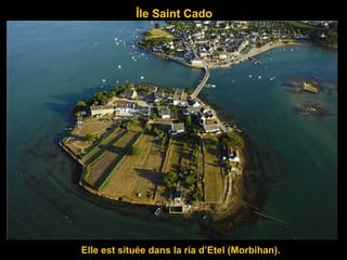 Île Saint Cado
Elle est située dans la ria d’Etel (Morbihan).
 