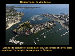 Concarneau, la ville bleue
Grande cité portuaire et station balnéaire, Concarneau et sa ville close
constituent l’un des plus beaux joyaux du Finistère.
 