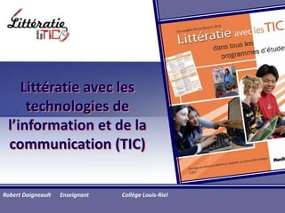 Littératie avec les technologies de  l’information et de la communication (TIC) Robert Daigneault 	Enseignant                       Collège Louis-Riel 