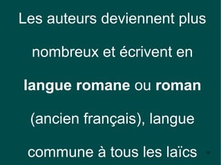 Les auteurs deviennent plus

 nombreux et écrivent en

langue romane ou roman

 (ancien français), langue

 commune à tous les laïcs    10
 