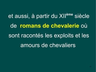 ème
et aussi, à partir du XII         siècle
de romans de chevalerie où
sont racontés les exploits et les
     amours de chevaliers


                                           15
 