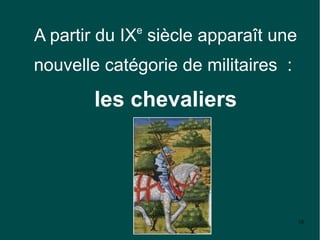 e
A partir du IX siècle apparaît une
nouvelle catégorie de militaires :

       les chevaliers




                                     18
 