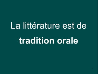 La littérature est de
  tradition orale

                        2
 