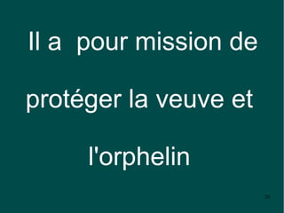 Il a pour mission de

protéger la veuve et

     l'orphelin
                       20
 