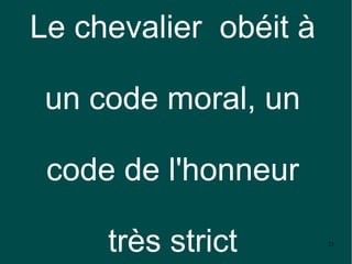 Le chevalier obéit à

 un code moral, un

 code de l'honneur

     très strict       21
 