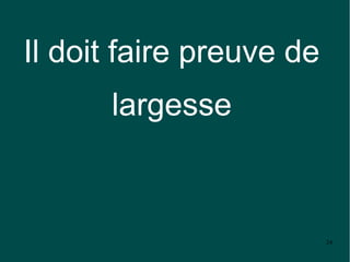 Il doit faire preuve de
      largesse



                          24
 