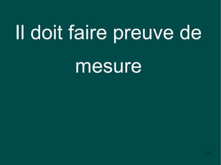 Il doit faire preuve de
       mesure



                          25
 