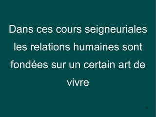 Dans ces cours seigneuriales
 les relations humaines sont
fondées sur un certain art de
            vivre

                               32
 