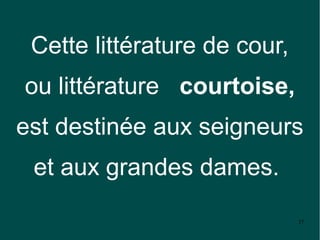 Cette littérature de cour,
ou littérature courtoise,
est destinée aux seigneurs
 et aux grandes dames.

                              37
 