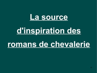 La source
  d'inspiration des
romans de chevalerie

                       43
 
