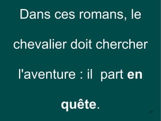 Dans ces romans, le

chevalier doit chercher

l'aventure : il part en

        quête.            47
 