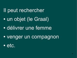 Il peut rechercher
●   un objet (le Graal)
●   délivrer une femme
●   venger un compagnon
●   etc.
                          48
 