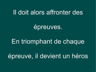 Il doit alors affronter des

        épreuves.

 En triomphant de chaque

épreuve, il devient un héros
                               49
 