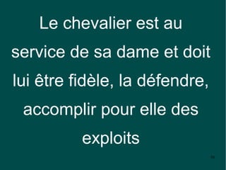 Le chevalier est au
service de sa dame et doit
lui être fidèle, la défendre,
 accomplir pour elle des
          exploits
                                50
 