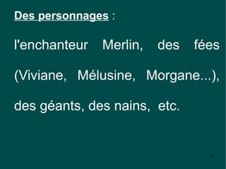 Des personnages :

l'enchanteur   Merlin,   des   fées

(Viviane, Mélusine, Morgane...),

des géants, des nains, etc.


                                 55
 