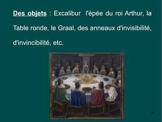 Des objets : Excalibur l'épée du roi Arthur, la

Table ronde, le Graal, des anneaux d'invisibilité,

d'invincibilité, etc.




                                                 58
 