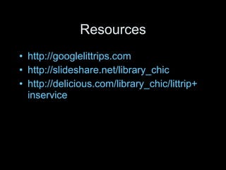 Resources http://googlelittrips.com http://slideshare.net/library_chic http://delicious.com/library_chic/littrip+ inservice 