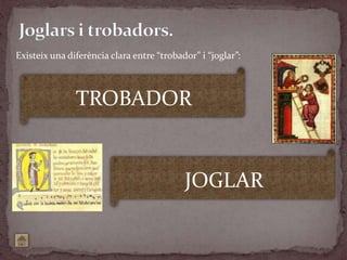 Existeix una diferència clara entre “trobador” i “joglar”:
JOGLAR
TROBADOR
 