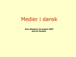 Medier i dansk Sorø Akademi 23.august 2007 Henrik Poulsen  