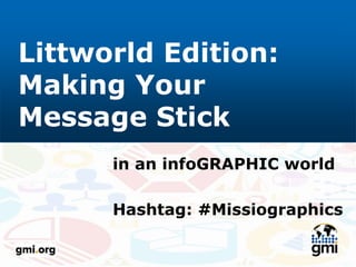 Littworld Edition:
Making Your
Message Stick
in an infoGRAPHIC world
Hashtag: #Missiographics
 
