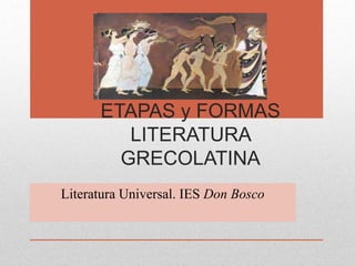 ETAPAS y FORMAS
LITERATURA
GRECOLATINA
Literatura Universal. IES Don Bosco
 