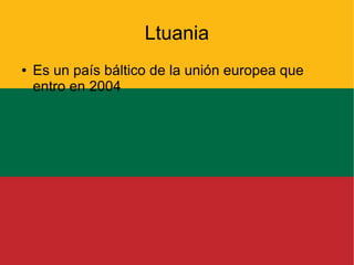 Ltuania
●

Es un país báltico de la unión europea que
entro en 2004

 