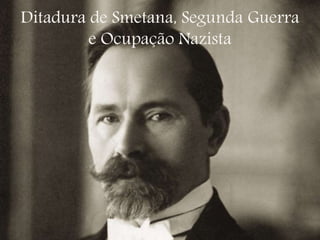 Ditadura de Smetana, Segunda Guerra
e Ocupação Nazista
 