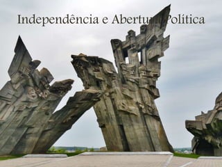 Independência e Abertura Política
 