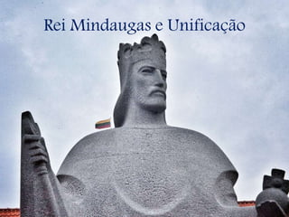Rei Mindaugas e Unificação
 