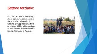 Settore terziario:
In crescita il settore terziario
si nel comparto commerciale
sia in quello dei servizi.Il
turismo,sviluppatosi alla fine
degli anni 1990,richiamo flussi
di visitatori in provenienza da
Russia,Germania e Polonia.
 