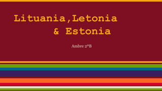 Lituania,Letonia
& Estonia
Ambre 2ºB

 