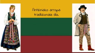 Antziniako arropa
tradizionala da.
 