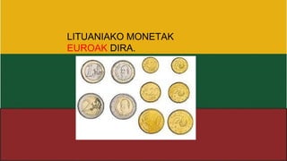 LITUANIAKO MONETAK
EUROAK DIRA.
 