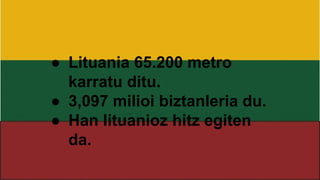 ● Lituania 65.200 metro
karratu ditu.
● 3,097 milioi biztanleria du.
● Han lituanioz hitz egiten
da.
 