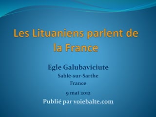 Egle Galubaviciute 
Sablé-sur-Sarthe 
France 
9 mai 2012 
Publié par voiebalte.com 
 