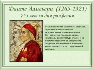 Итальянский поэт, мыслитель, богослов,
один из основоположников
литературного итальянского языка.
Его творчество положило начало
национальной литературе Италии и во
многом определило её содержание.
Создатель «Божественной комедии» -
универсального свода средневековой
культуры.
 