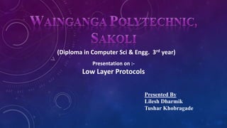 (Diploma in Computer Sci & Engg. 3rd year)
Presentation on :-
Low Layer Protocols
Presented By
Lilesh Dharmik
Tushar Khobragade
 