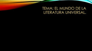 TEMA: EL MUNDO DE LA
LITERATURA UNIVERSAL.
 