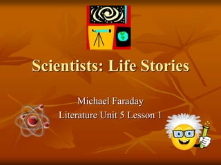 Scientists: Life Stories
Michael Faraday
Literature Unit 5 Lesson 1

 